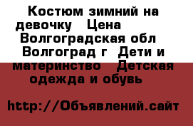  Костюм зимний на девочку › Цена ­ 1 700 - Волгоградская обл., Волгоград г. Дети и материнство » Детская одежда и обувь   